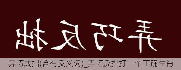 弄巧成拙(含有反义词)_弄巧反拙打一个正确生肖