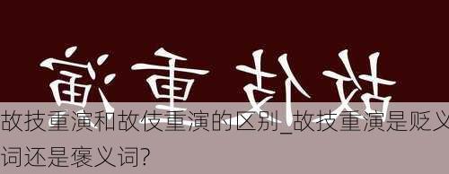 故技重演和故伎重演的区别_故技重演是贬义词还是褒义词?