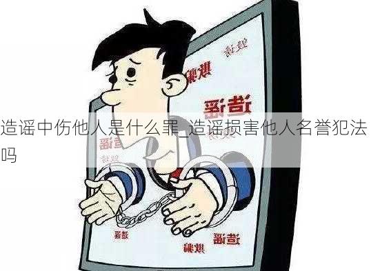 造谣中伤他人是什么罪_造谣损害他人名誉犯法吗