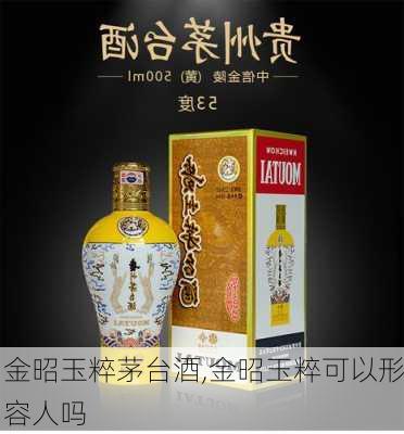 金昭玉粹茅台酒,金昭玉粹可以形容人吗