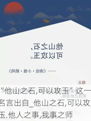 “他山之石,可以攻玉”这一名言出自_他山之石,可以攻玉.他人之事,我事之师