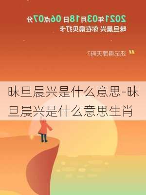 昧旦晨兴是什么意思-昧旦晨兴是什么意思生肖