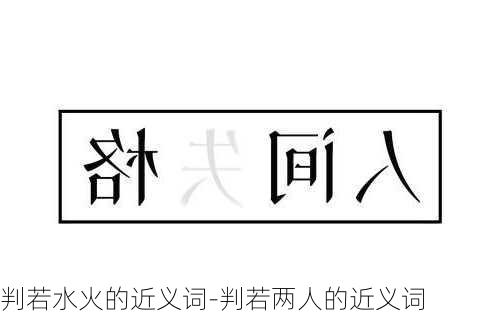 判若水火的近义词-判若两人的近义词