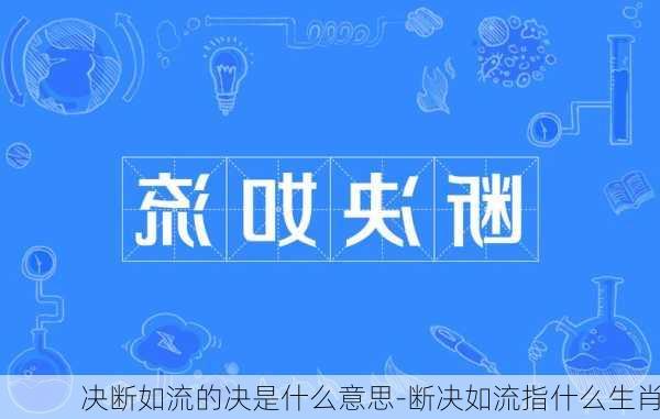 决断如流的决是什么意思-断决如流指什么生肖